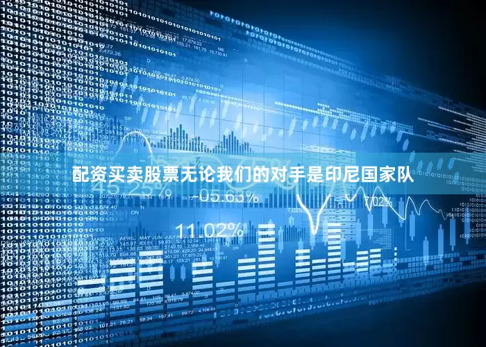 配资买卖股票无论我们的对手是印尼国家队