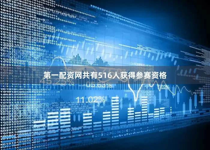 第一配资网共有516人获得参赛资格