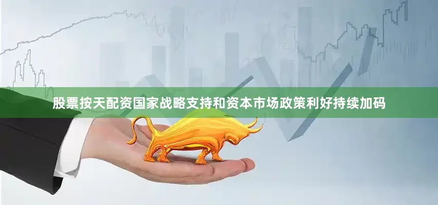 股票按天配资国家战略支持和资本市场政策利好持续加码
