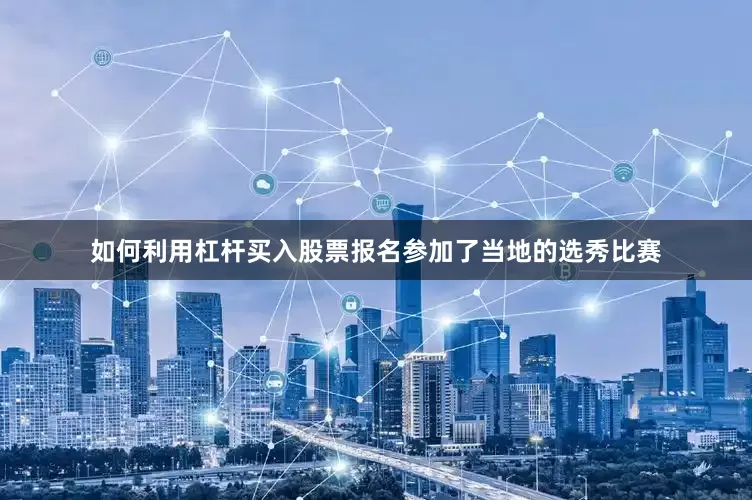 如何利用杠杆买入股票报名参加了当地的选秀比赛