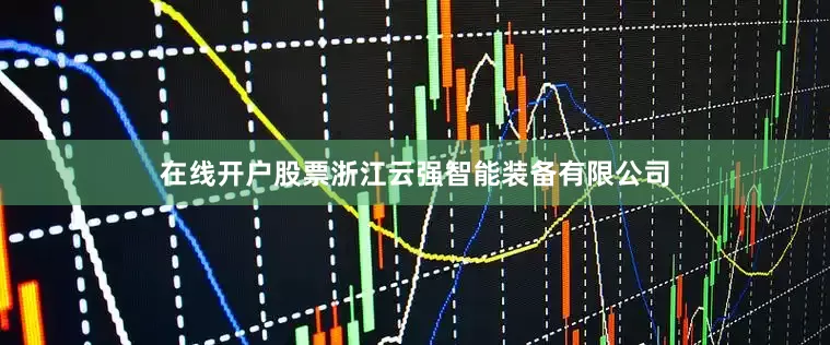 在线开户股票浙江云强智能装备有限公司