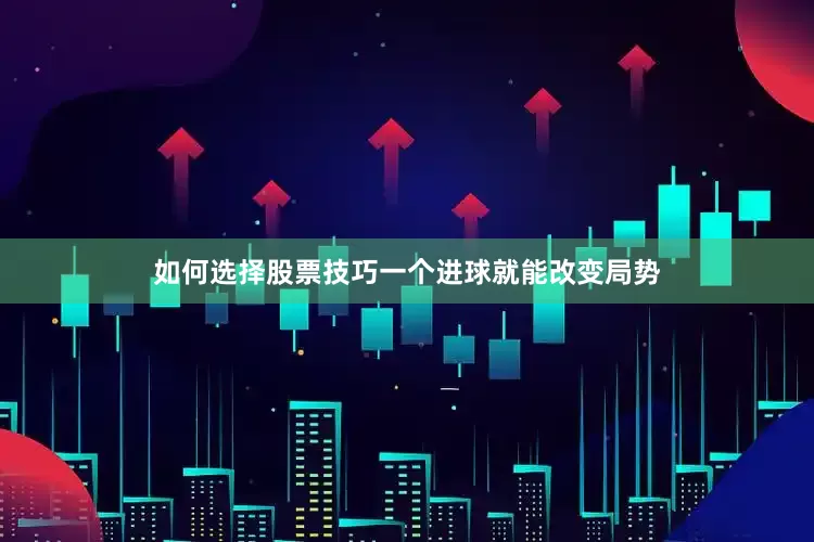 如何选择股票技巧一个进球就能改变局势