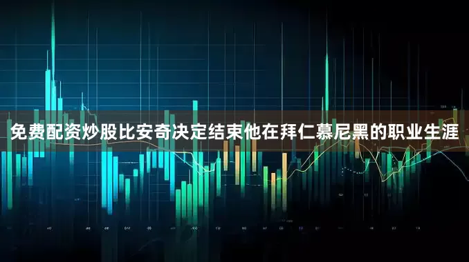 免费配资炒股比安奇决定结束他在拜仁慕尼黑的职业生涯