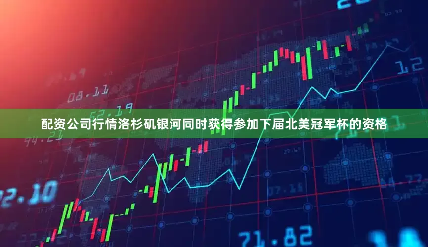 配资公司行情洛杉矶银河同时获得参加下届北美冠军杯的资格
