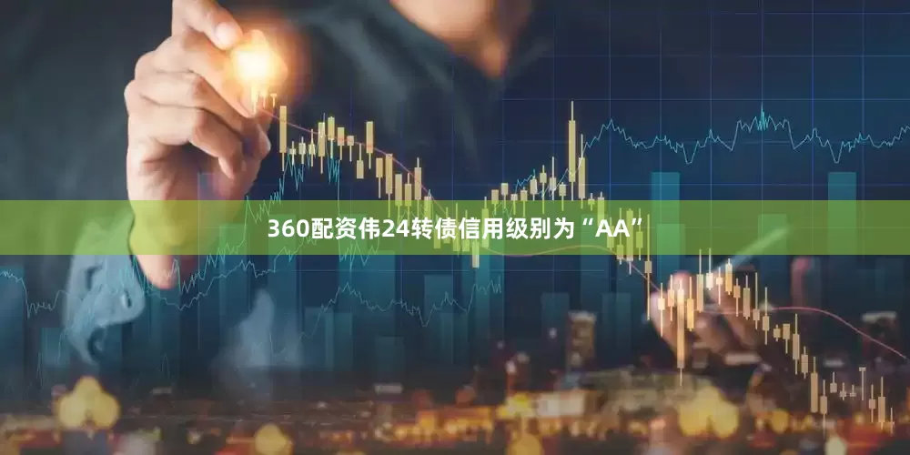 360配资伟24转债信用级别为“AA”