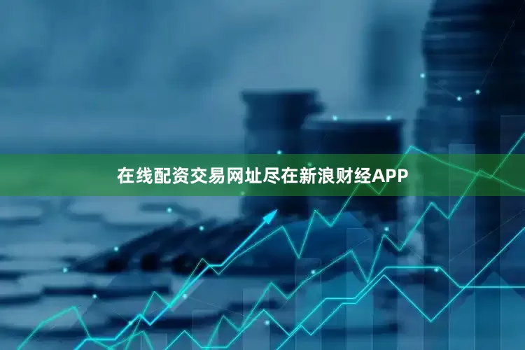 在线配资交易网址尽在新浪财经APP