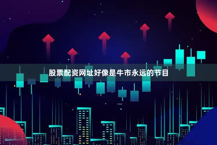 股票配资网址好像是牛市永远的节目